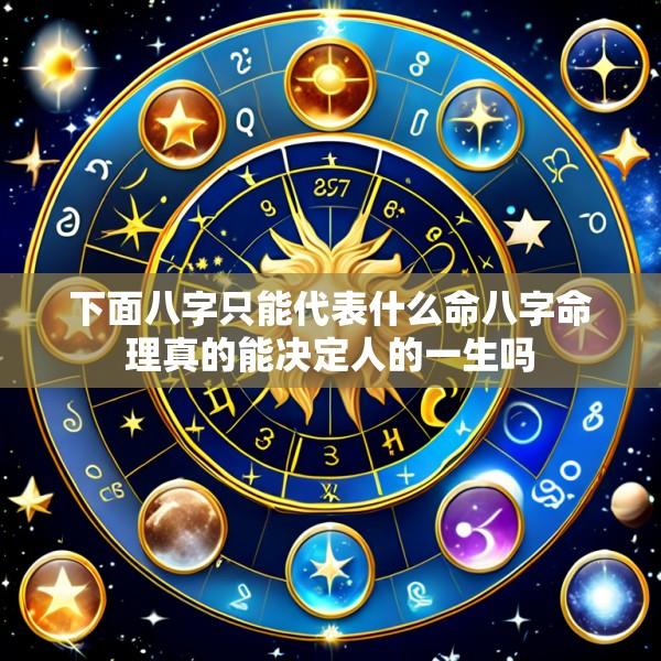 下面八字只能代表什么命八字命理真的能决定人的一生吗