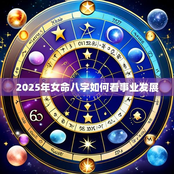 2025年女命八字如何看事业发展
