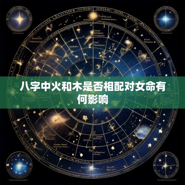 八字中火和木是否相配对女命有何影响