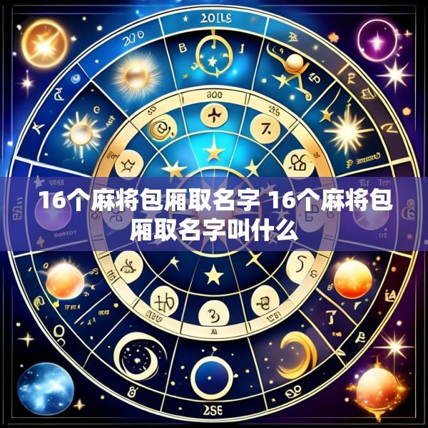 16个麻将包厢取名字 16个麻将包厢取名字叫什么