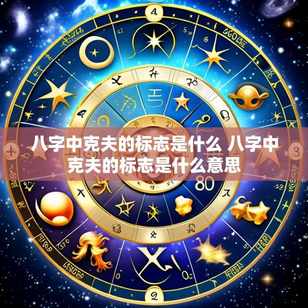 八字中克夫的标志是什么 八字中克夫的标志是什么意思