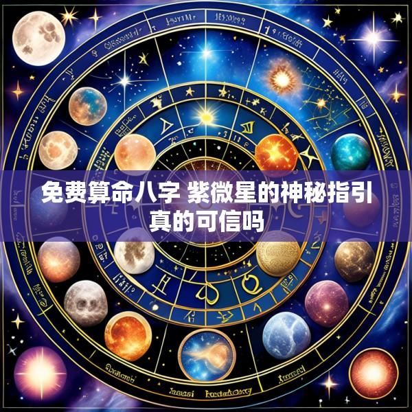 免费算命八字 紫微星的神秘指引真的可信吗