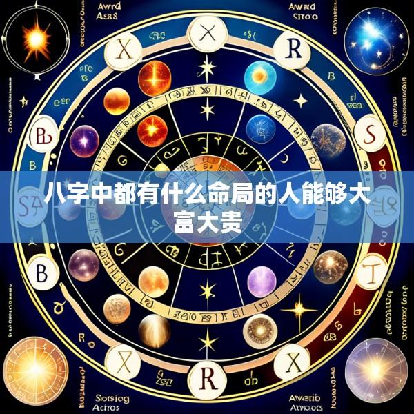 八字中都有什么命局的人能够大富大贵