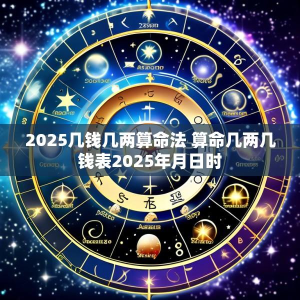 2025几钱几两算命法 算命几两几钱表2025年月日时