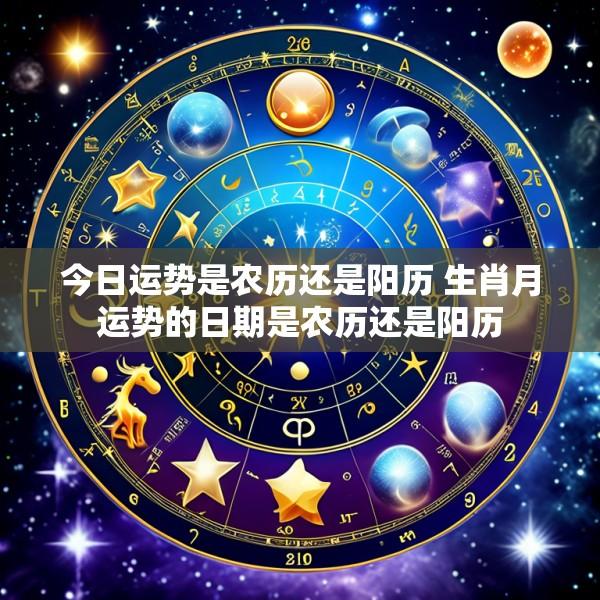 今日运势是农历还是阳历 生肖月运势的日期是农历还是阳历
