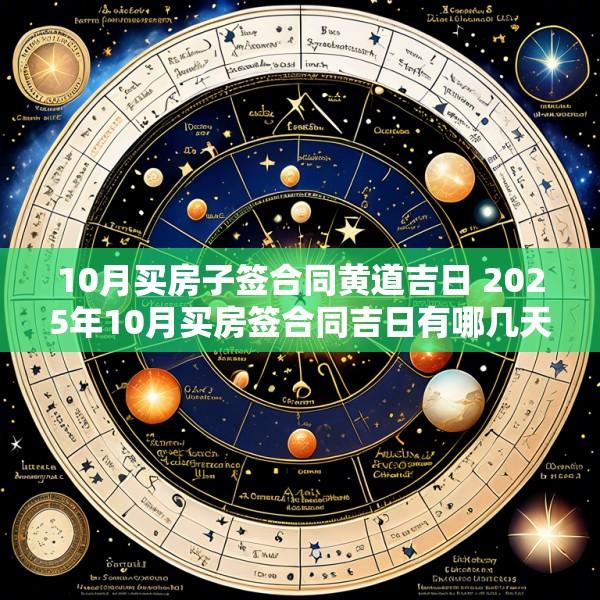10月买房子签合同黄道吉日 2025年10月买房签合同吉日有哪几天