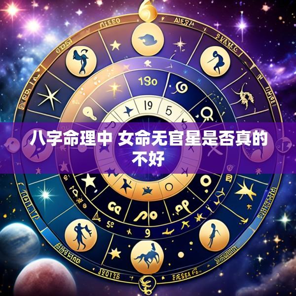 八字命理中 女命无官星是否真的不好