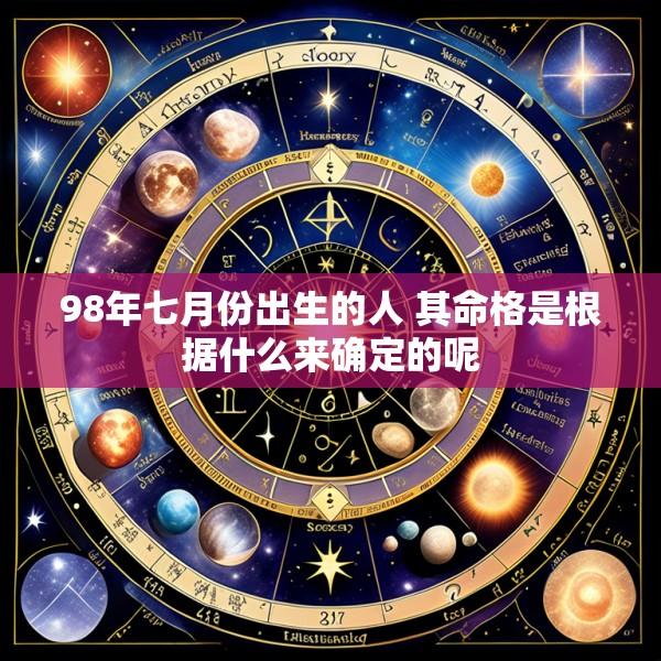 98年七月份出生的人 其命格是根据什么来确定的呢
