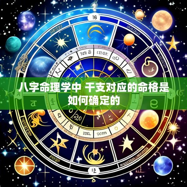 八字命理学中 干支对应的命格是如何确定的