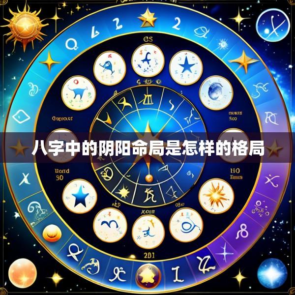 八字中的阴阳命局是怎样的格局