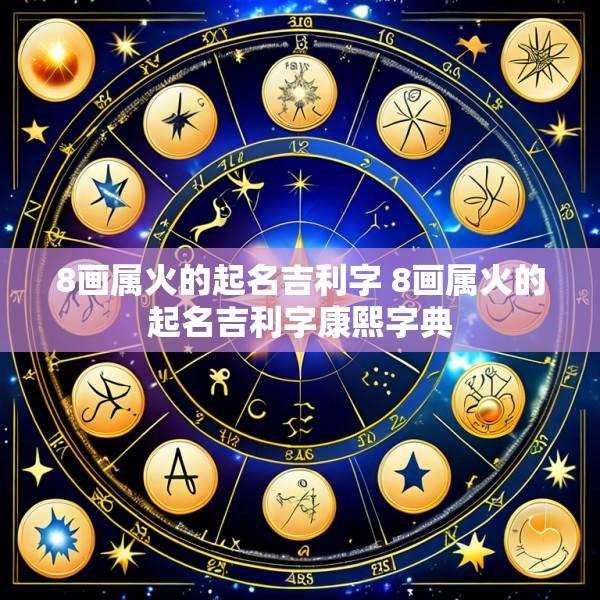 8画属火的起名吉利字 8画属火的起名吉利字康熙字典