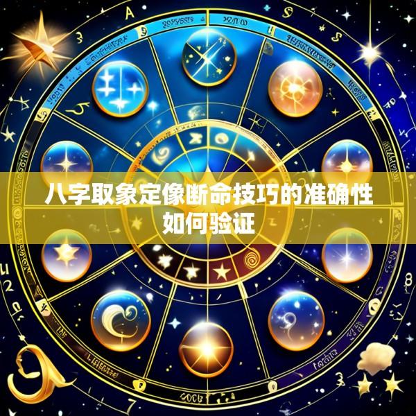 八字取象定像断命技巧的准确性如何验证