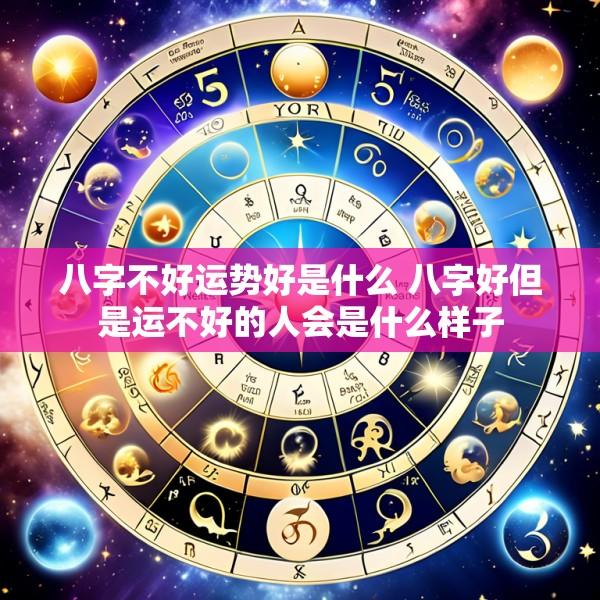 八字不好运势好是什么 八字好但是运不好的人会是什么样子