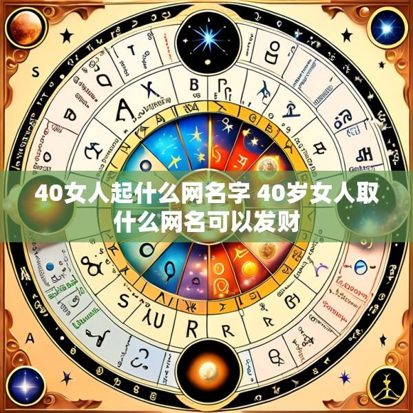 40女人起什么网名字 40岁女人取什么网名可以发财