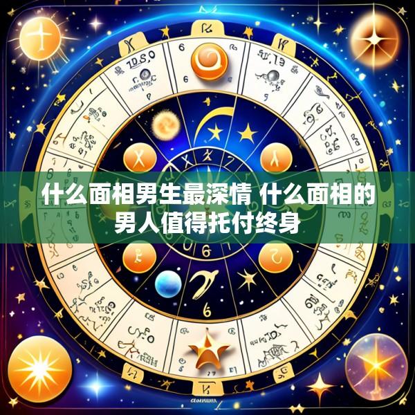 什么面相男生最深情 什么面相的男人值得托付终身