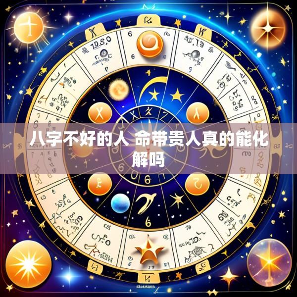 八字不好的人 命带贵人真的能化解吗