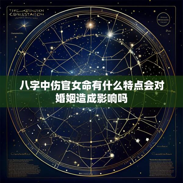 八字中伤官女命有什么特点会对婚姻造成影响吗