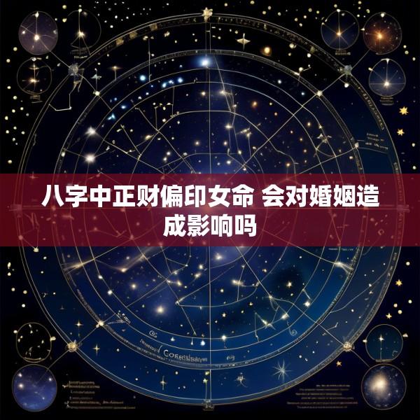 八字中正财偏印女命 会对婚姻造成影响吗