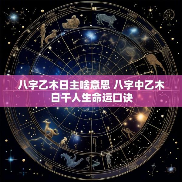 八字乙木日主啥意思 八字中乙木日干人生命运口诀