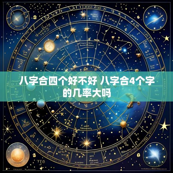 八字合四个好不好 八字合4个字的几率大吗