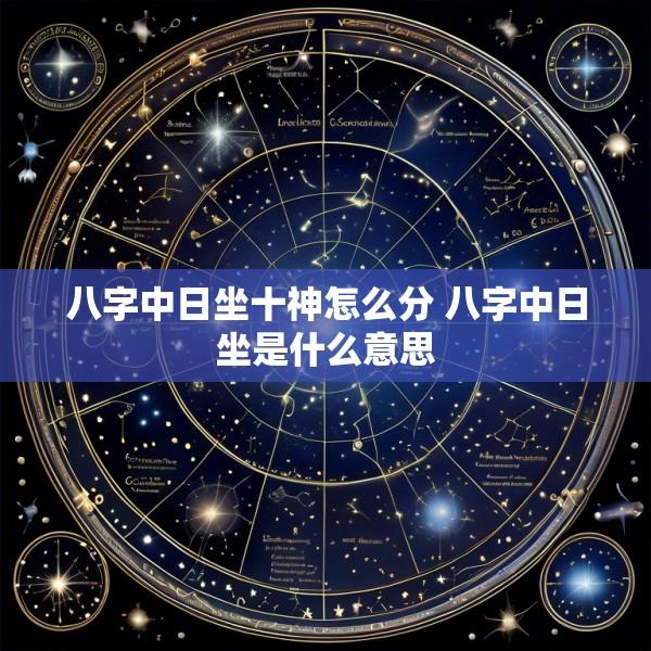八字中日坐十神怎么分 八字中日坐是什么意思