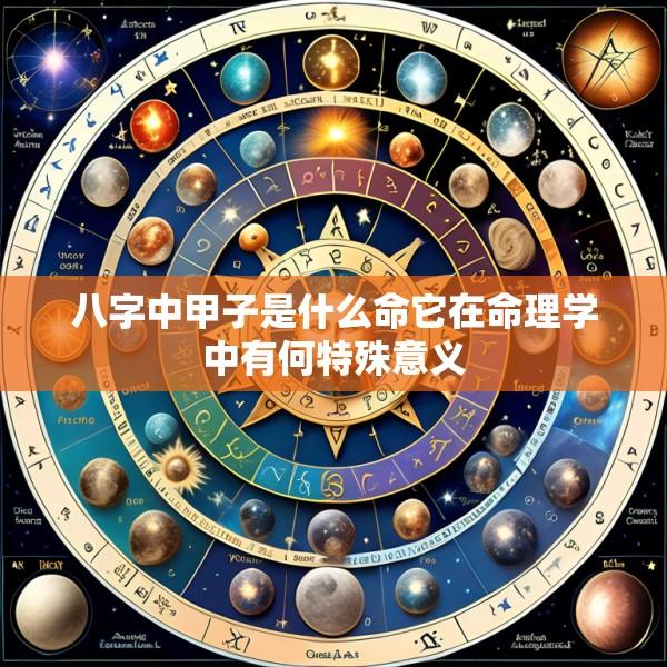 八字中甲子是什么命它在命理学中有何特殊意义