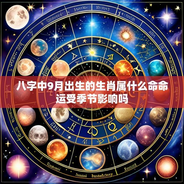 八字中9月出生的生肖属什么命命运受季节影响吗