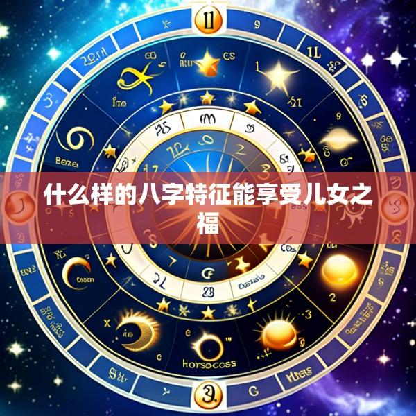 什么样的八字特征能享受儿女之福