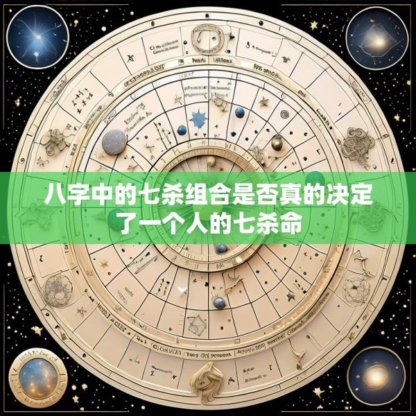 八字中的七杀组合是否真的决定了一个人的七杀命