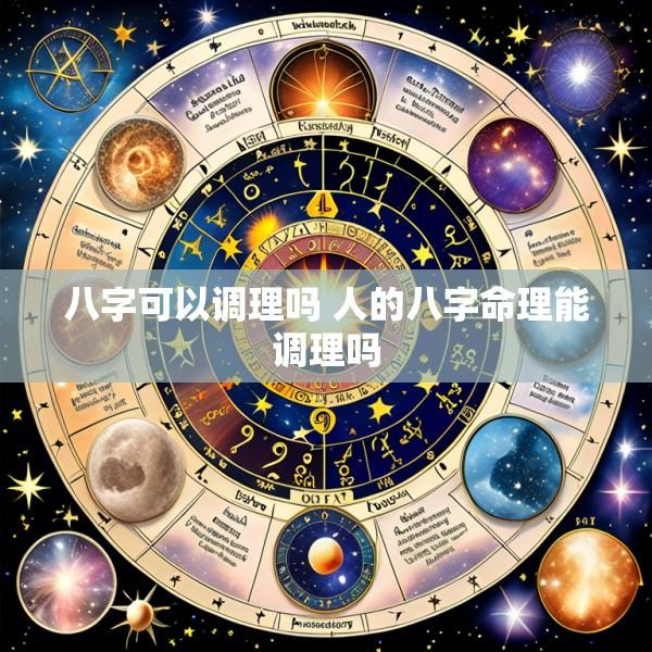八字可以调理吗 人的八字命理能调理吗