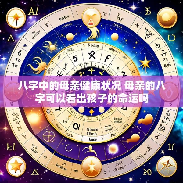 八字中的母亲健康状况 母亲的八字可以看出孩子的命运吗
