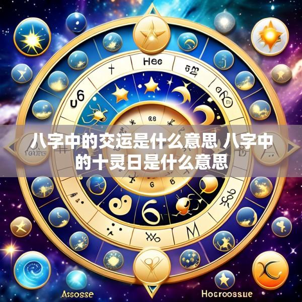 八字中的交运是什么意思 八字中的十灵日是什么意思