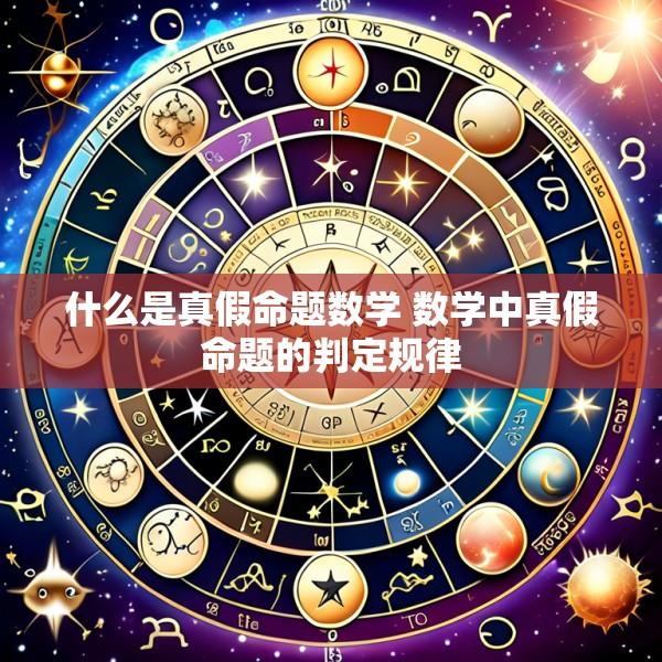 什么是真假命题数学 数学中真假命题的判定规律