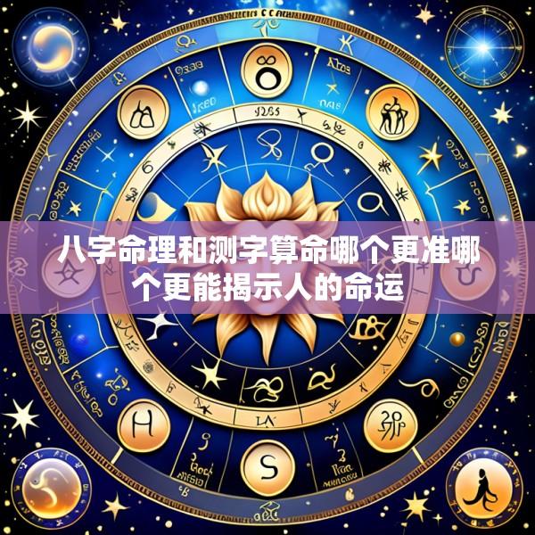 八字命理和测字算命哪个更准哪个更能揭示人的命运