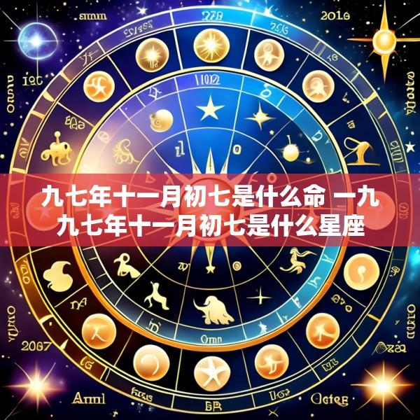 九七年十一月初七是什么命 一九九七年十一月初七是什么星座