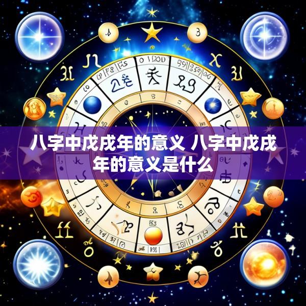 八字中戊戌年的意义 八字中戊戌年的意义是什么