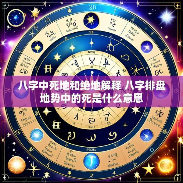 八字中死地和绝地解释 八字排盘地势中的死是什么意思
