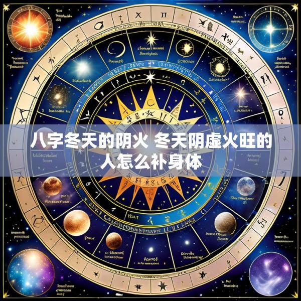 八字冬天的阴火 冬天阴虚火旺的人怎么补身体