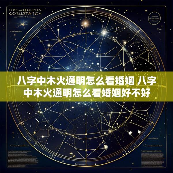 八字中木火通明怎么看婚姻 八字中木火通明怎么看婚姻好不好