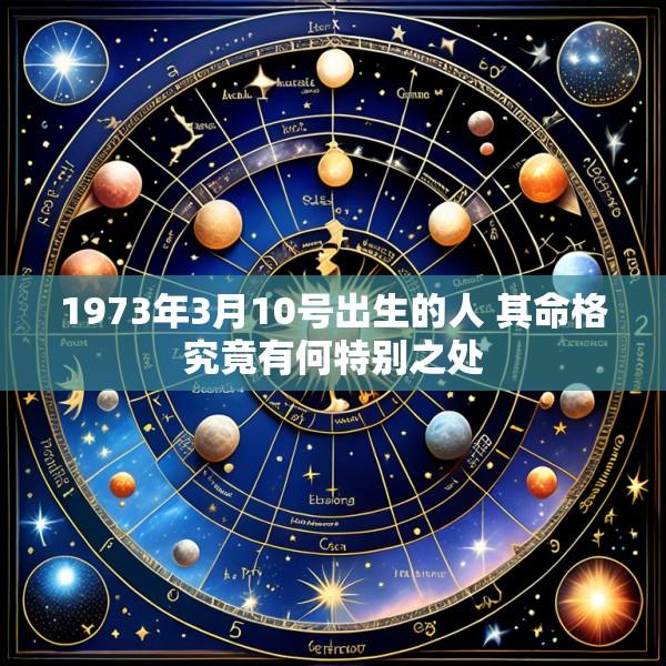 1973年3月10号出生的人 其命格究竟有何特别之处