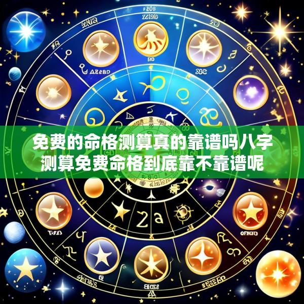 免费的命格测算真的靠谱吗八字测算免费命格到底靠不靠谱呢