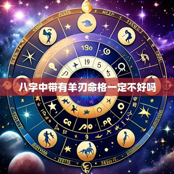 八字中带有羊刃命格一定不好吗