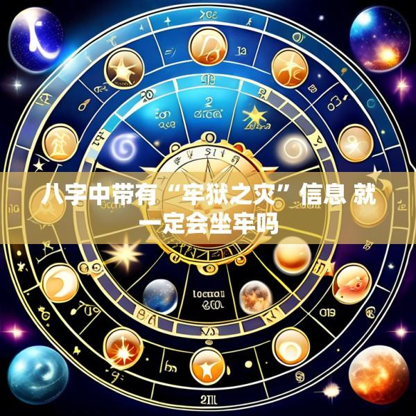 八字中带有“牢狱之灾”信息 就一定会坐牢吗