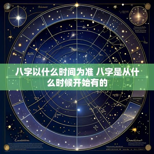 八字以什么时间为准 八字是从什么时候开始有的