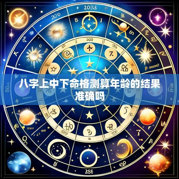 八字上中下命格测算年龄的结果准确吗