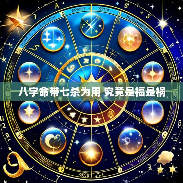 八字命带七杀为用 究竟是福是祸