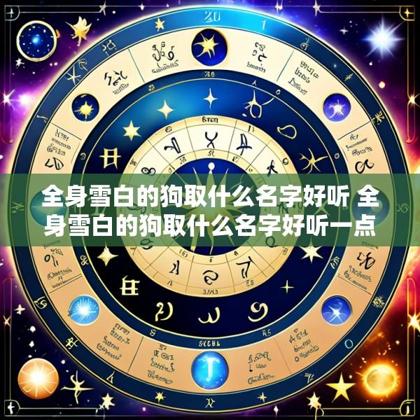 全身雪白的狗取什么名字好听 全身雪白的狗取什么名字好听一点