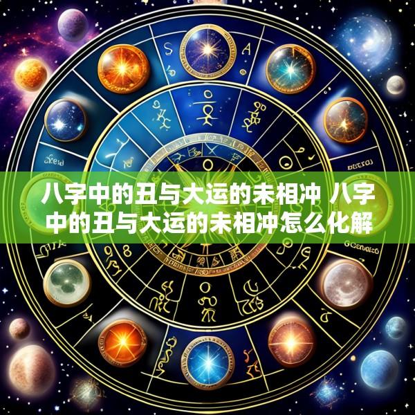 八字中的丑与大运的未相冲 八字中的丑与大运的未相冲怎么化解