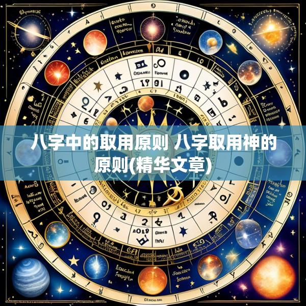 八字中的取用原则 八字取用神的原则(精华文章)