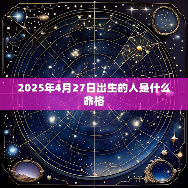 2025年4月27日出生的人是什么命格